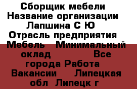 Сборщик мебели › Название организации ­ Лапшина С.Ю. › Отрасль предприятия ­ Мебель › Минимальный оклад ­ 20 000 - Все города Работа » Вакансии   . Липецкая обл.,Липецк г.